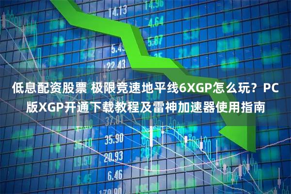 低息配资股票 极限竞速地平线6XGP怎么玩？PC版XGP开通下载教程及雷神加速器使用指南